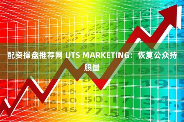 配资操盘推荐网 UTS MARKETING：恢复公众持股量