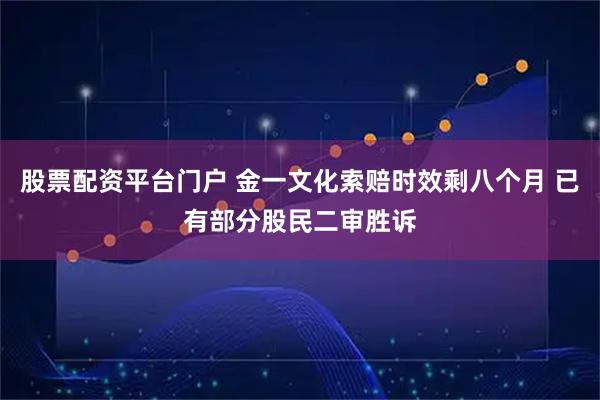 股票配资平台门户 金一文化索赔时效剩八个月 已有部分股民二审胜诉