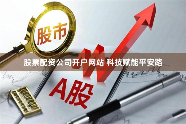 股票配资公司开户网站 科技赋能平安路