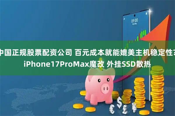 中国正规股票配资公司 百元成本就能媲美主机稳定性? iPhone17ProMax魔改 外挂SSD散热