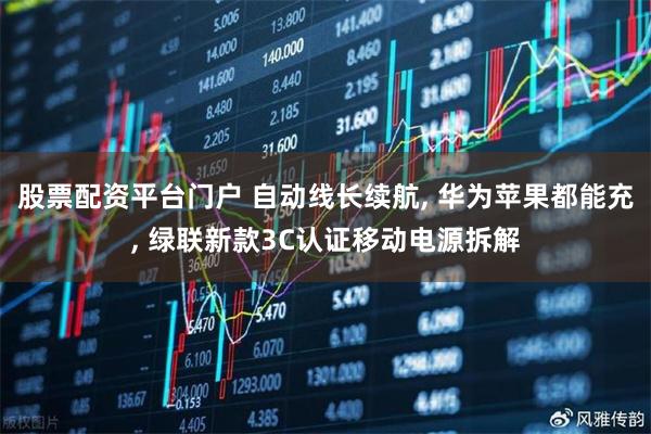股票配资平台门户 自动线长续航, 华为苹果都能充, 绿联新款3C认证移动电源拆解