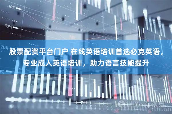 股票配资平台门户 在线英语培训首选必克英语，专业成人英语培训，助力语言技能提升