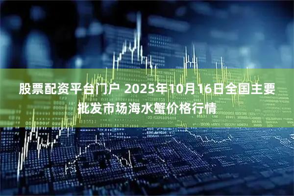 股票配资平台门户 2025年10月16日全国主要批发市场海水蟹价格行情