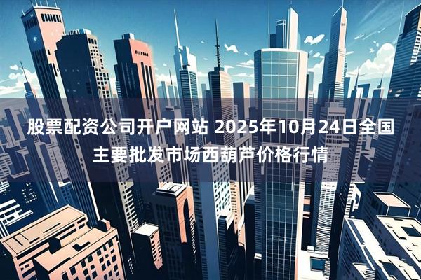 股票配资公司开户网站 2025年10月24日全国主要批发市场西葫芦价格行情