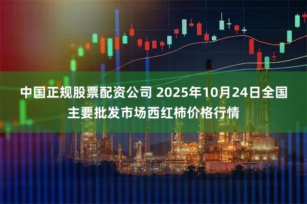 中国正规股票配资公司 2025年10月24日全国主要批发市场西红柿价格行情
