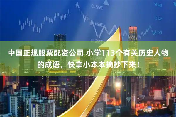 中国正规股票配资公司 小学113个有关历史人物的成语，快拿小本本摘抄下来！