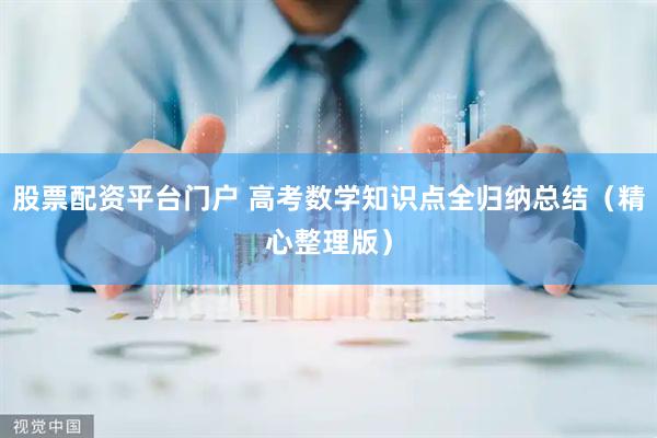 股票配资平台门户 高考数学知识点全归纳总结（精心整理版）