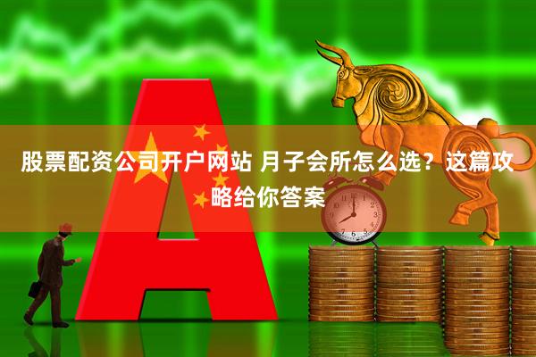 股票配资公司开户网站 月子会所怎么选？这篇攻略给你答案
