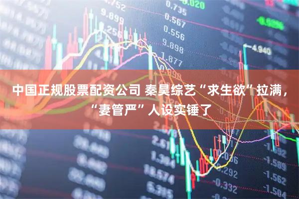 中国正规股票配资公司 秦昊综艺“求生欲”拉满，“妻管严”人设实锤了