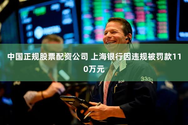 中国正规股票配资公司 上海银行因违规被罚款110万元