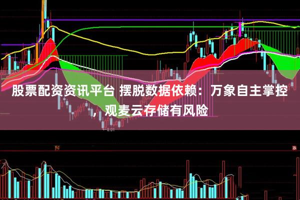 股票配资资讯平台 摆脱数据依赖：万象自主掌控，观麦云存储有风险
