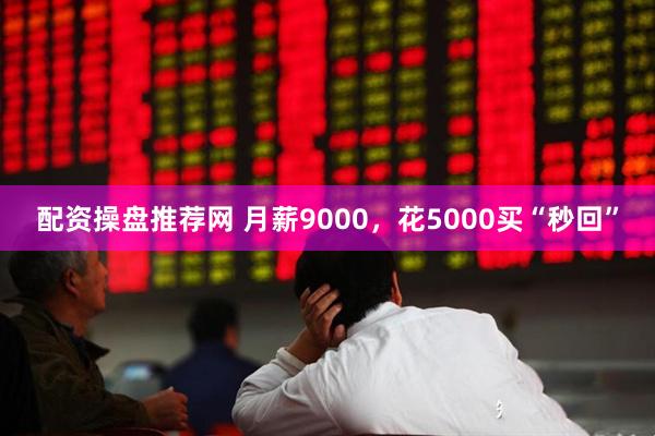 配资操盘推荐网 月薪9000，花5000买“秒回”