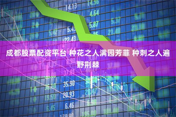 成都股票配资平台 种花之人满园芳菲 种刺之人遍野荆棘