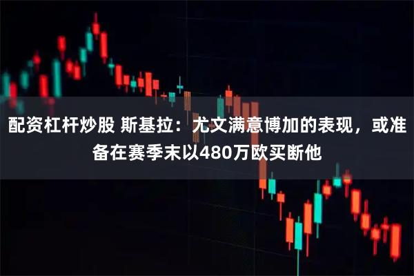 配资杠杆炒股 斯基拉：尤文满意博加的表现，或准备在赛季末以480万欧买断他
