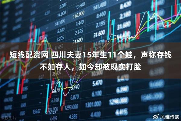 短线配资网 四川夫妻15年生11个娃，声称存钱不如存人，如今却被现实打脸